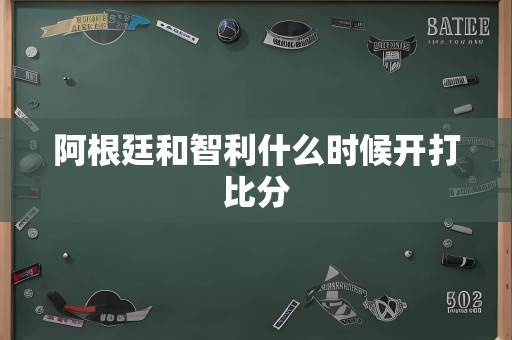 阿根廷和智利什么时候开打比分