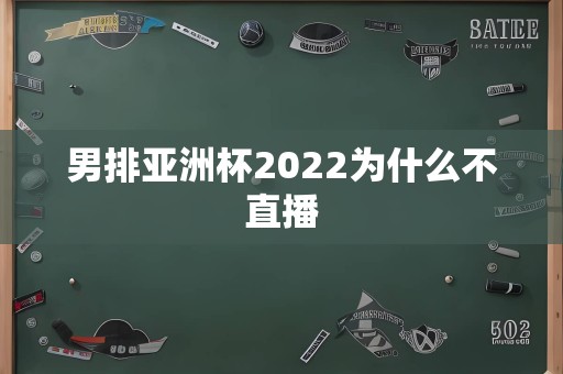 男排亚洲杯2022为什么不直播