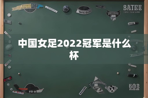 中国女足2022冠军是什么杯