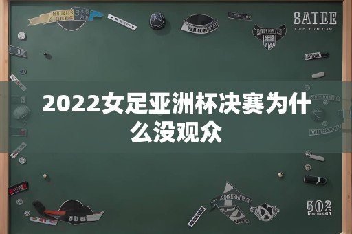 2022女足亚洲杯决赛为什么没观众