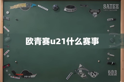 欧青赛u21什么赛事