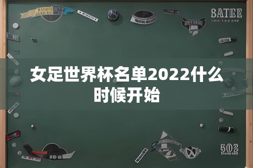 女足世界杯名单2022什么时候开始