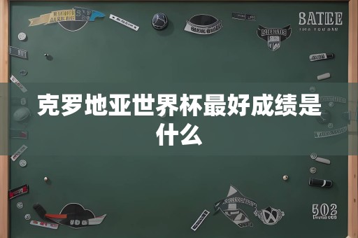 克罗地亚世界杯最好成绩是什么