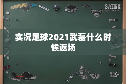 实况足球2021武磊什么时候返场