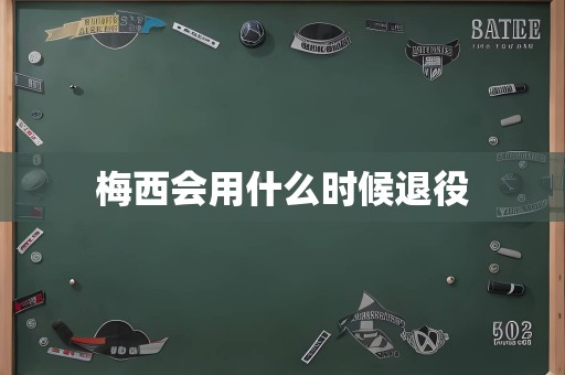 梅西会用什么时候退役