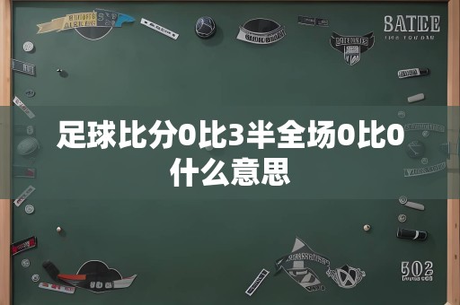 足球比分0比3半全场0比0什么意思