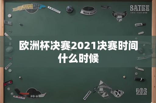 欧洲杯决赛2021决赛时间什么时候