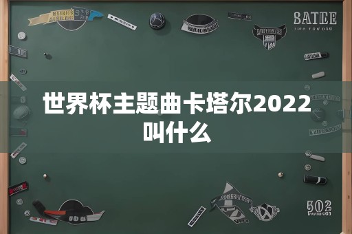 世界杯主题曲卡塔尔2022叫什么