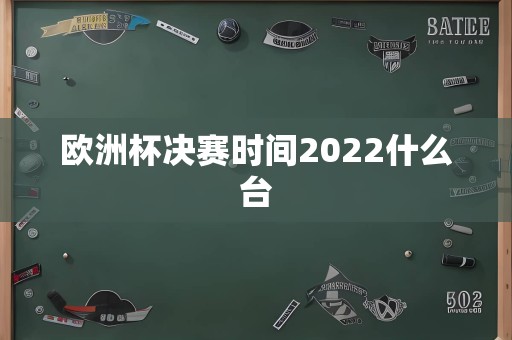 欧洲杯决赛时间2022什么台