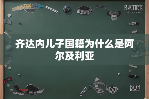 齐达内儿子国籍为什么是阿尔及利亚