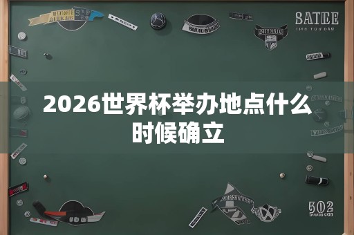 2026世界杯举办地点什么时候确立