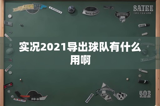 实况2021导出球队有什么用啊