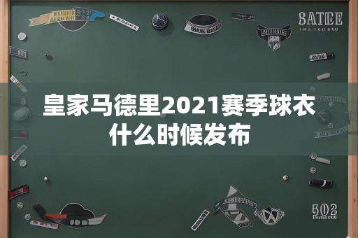 皇家马德里2021赛季球衣什么时候发布