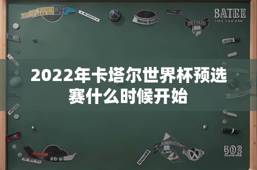 2022年卡塔尔世界杯预选赛什么时候开始