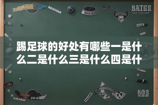 踢足球的好处有哪些一是什么二是什么三是什么四是什么