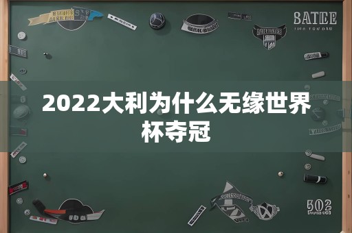 2022大利为什么无缘世界杯夺冠