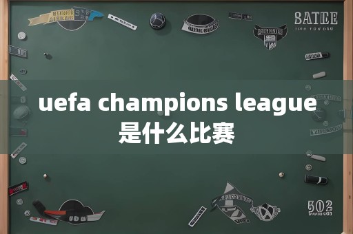 uefa champions league是什么比赛