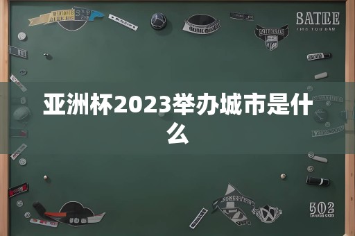 亚洲杯2023举办城市是什么