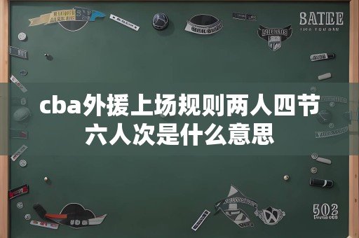 cba外援上场规则两人四节六人次是什么意思