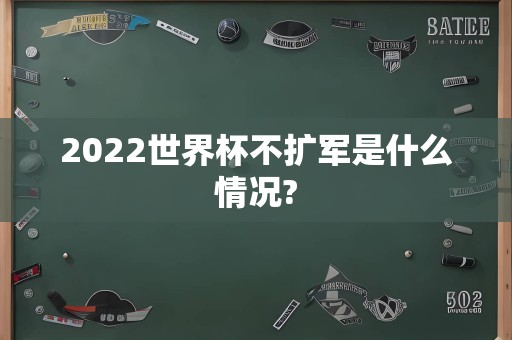 2022世界杯不扩军是什么情况?