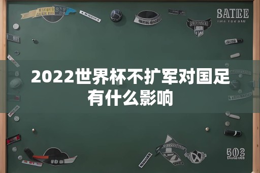 2022世界杯不扩军对国足有什么影响