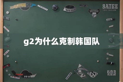 g2为什么克制韩国队