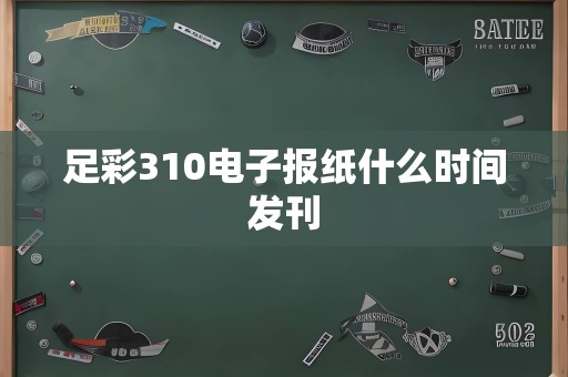 足彩310电子报纸什么时间发刊