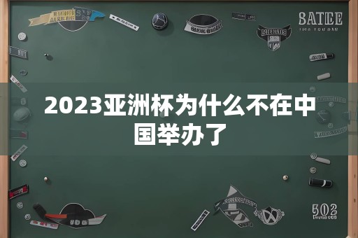 2023亚洲杯为什么不在中国举办了