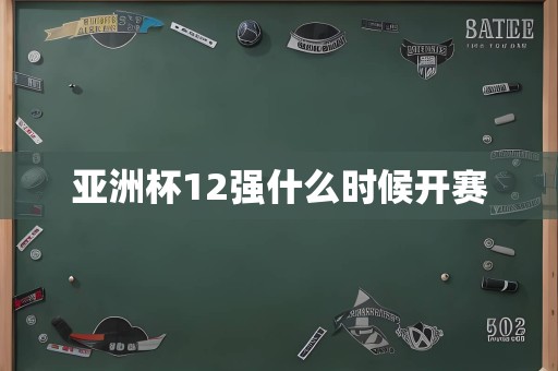 亚洲杯12强什么时候开赛