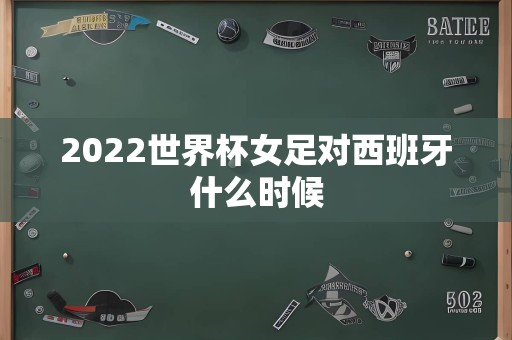 2022世界杯女足对西班牙什么时候