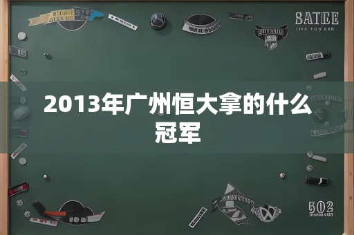 2013年广州恒大拿的什么冠军