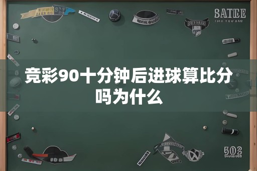 竞彩90十分钟后进球算比分吗为什么