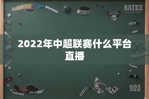 2022年中超联赛什么平台直播