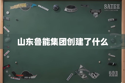 山东鲁能集团创建了什么