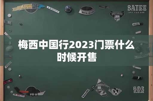 梅西中国行2023门票什么时候开售