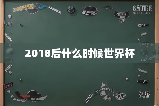 2018后什么时候世界杯