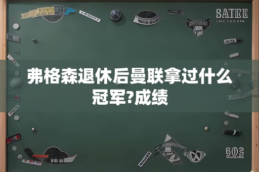 弗格森退休后曼联拿过什么冠军?成绩