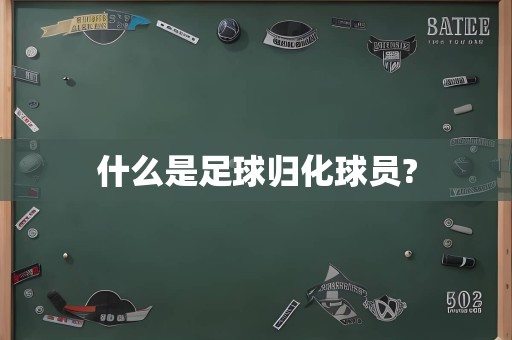 什么是足球归化球员?