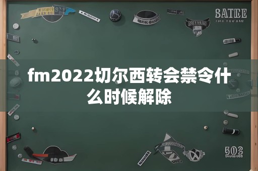 fm2022切尔西转会禁令什么时候解除