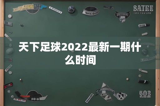 天下足球2022最新一期什么时间