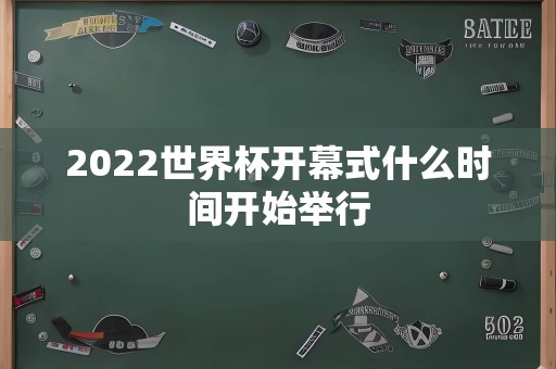 2022世界杯开幕式什么时间开始举行