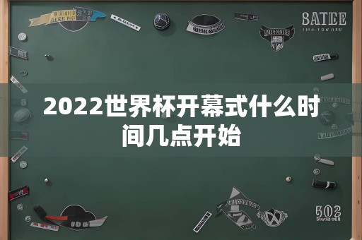 2022世界杯开幕式什么时间几点开始