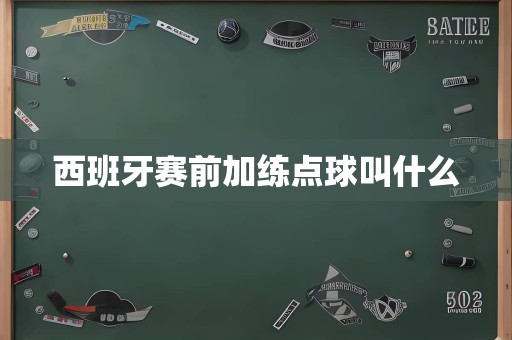 西班牙赛前加练点球叫什么