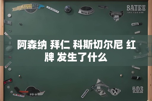 阿森纳 拜仁 科斯切尔尼 红牌 发生了什么