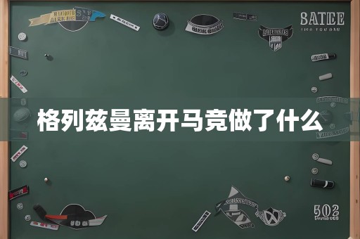 格列兹曼离开马竞做了什么